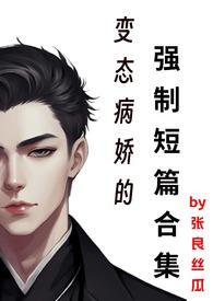 变态病娇的强制短篇合集by张良思瓜