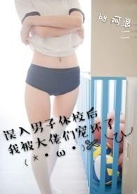 误入男子体校后我被大佬们宠坏了(NPH) 阿浪 都市言情