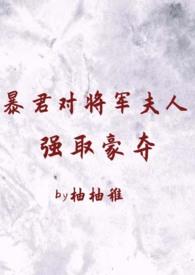 暴君对将军夫人强取豪夺(1v2 臣妻 h)最新章节目录免费