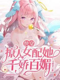 快穿撩人女配她千娇百媚完结全本