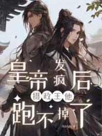 皇帝发疯后摄政王他跑不掉了免费阅读