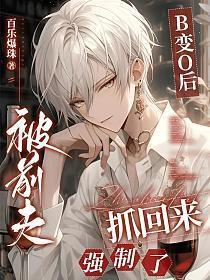 被前夫抓回来强制了(司柏齐、白溧)百乐爆珠