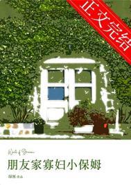 朋友家寡妇小保姆阅读
