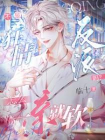 不是狂情反派吗?怎么一亲就软电子书