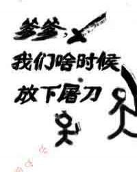 爹爹我们啥时候放下屠刀69