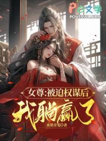女尊被迫权谋后我躺赢了 水墨青笺