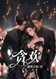 贪欢1V2_全文在线阅读_偷熊计划作