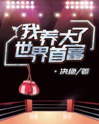 我养大了世界首富 ...