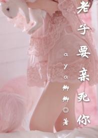 老子要亲死你byaya卿卿