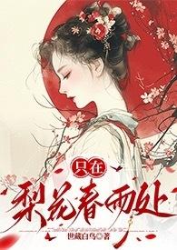 只在梨花春雨处(n)作者世藏白鸟未删减