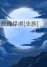 玫瑰俘虏虫族免费阅读