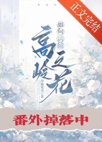 如何诱捕高岭之花晋江