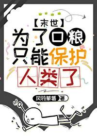 为了口粮只能保护人类了by风铃草莓