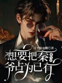 重生后想要把秦爷占为已有 作者这个痴也啊