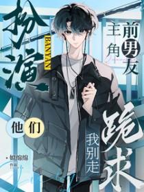 扮演主角前男友他们跪求我别走 姒绵绵