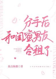 分手后和闺蜜男友合租了(H)_早已嫁为人妻_PO18全本