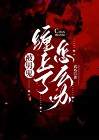 被男鬼缠身了怎么办(灵异h)