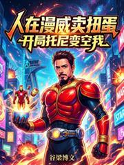 人在漫威卖扭蛋,开局托尼变空我