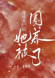 变成丧尸后她被圈养了(NPH)